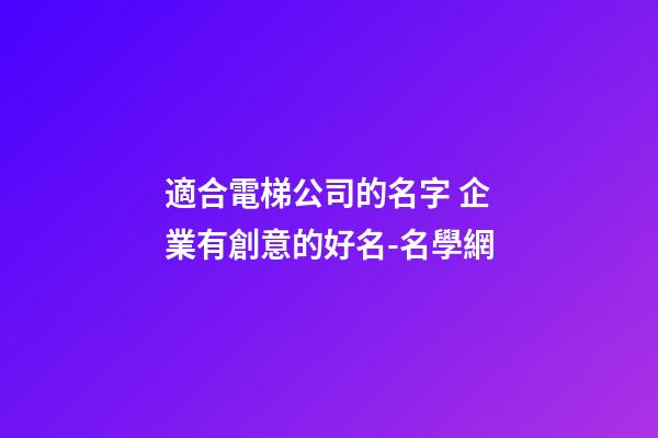適合電梯公司的名字 企業有創意的好名-名學網-第1張-公司起名-玄機派